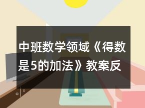 中班數(shù)學(xué)領(lǐng)域《得數(shù)是5的加法》教案反思