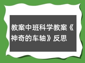 教案中班科學(xué)教案《神奇的車(chē)軸》反思