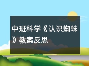 中班科學(xué)《認(rèn)識(shí)蜘蛛》教案反思