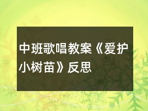 中班歌唱教案《愛護(hù)小樹苗》反思