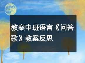 教案中班語(yǔ)言《問(wèn)答歌》教案反思
