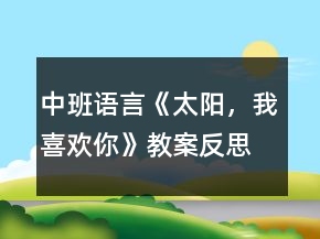 中班語言《太陽，我喜歡你》教案反思