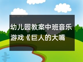 幼兒園教案中班音樂游戲《巨人的大嘴巴》反思