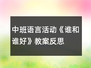 中班語言活動(dòng)《誰和誰好》教案反思