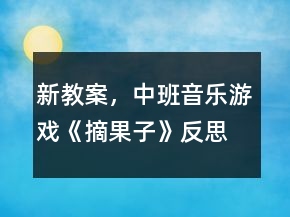 新教案，中班音樂游戲《摘果子》反思