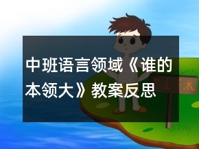 中班語言領(lǐng)域《誰的本領(lǐng)大》教案反思