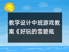 教學(xué)設(shè)計中班游戲教案《好玩的雪碧瓶》反思