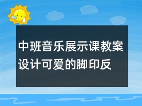 中班音樂(lè)展示課教案設(shè)計(jì)：可愛(ài)的腳印反思