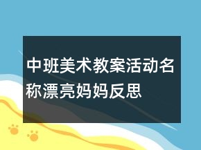 中班美術教案活動名稱：漂亮媽媽反思