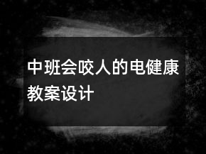 中班：會(huì)“咬人”的電（健康教案設(shè)計(jì)）