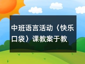 中班語言活動〈快樂口袋〉課教案于教學反思