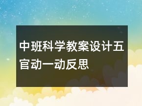 中班科學(xué)教案設(shè)計(jì)：五官動(dòng)一動(dòng)反思
