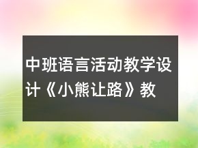 中班語言活動(dòng)教學(xué)設(shè)計(jì)：《小熊讓路》教案與反思