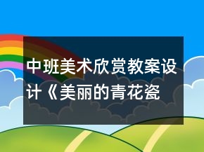 中班美術欣賞教案設計：《美麗的青花瓷》