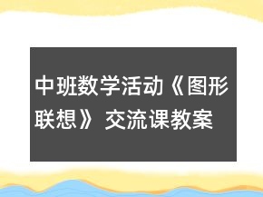中班數(shù)學(xué)活動《圖形聯(lián)想》 交流課教案
