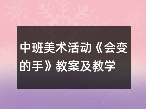 中班美術(shù)活動《會變的手》教案及教學(xué)反思