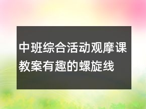 中班綜合活動(dòng)觀摩課教案：有趣的螺旋線