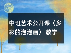 中班藝術(shù)公開課〈多彩的泡泡畫〉 教學設(shè)計