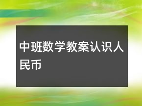 中班數(shù)學(xué)教案：認(rèn)識人民幣