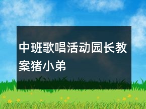 中班歌唱活動園長教案：豬小弟