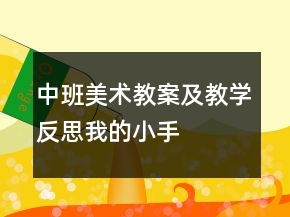 中班美術教案及教學反思——我的小手變變變