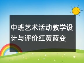 中班藝術(shù)活動教學(xué)設(shè)計與評價：紅黃藍變變
