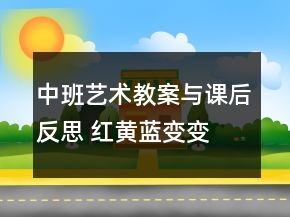 中班藝術(shù)教案與課后反思 ：紅黃藍(lán)變變