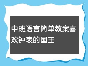 中班語(yǔ)言簡(jiǎn)單教案：喜歡鐘表的國(guó)王