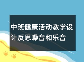 中班健康活動教學設(shè)計反思：噪音和樂音