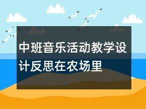 中班音樂活動教學設計反思：在農(nóng)場里