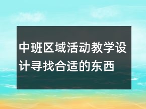 中班區(qū)域活動(dòng)教學(xué)設(shè)計(jì)：尋找合適的東西