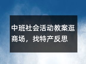 中班社會(huì)活動(dòng)教案：逛商場(chǎng)，找特產(chǎn)反思
