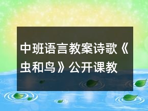 中班語(yǔ)言教案詩(shī)歌《蟲(chóng)和鳥(niǎo)》公開(kāi)課教學(xué)設(shè)計(jì)及評(píng)課