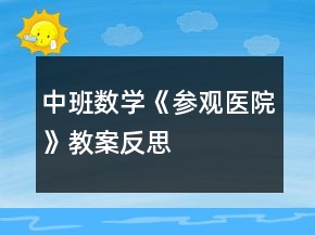 中班數(shù)學(xué)《參觀醫(yī)院》教案反思