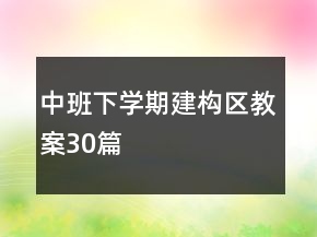 中班下學(xué)期建構(gòu)區(qū)教案30篇
