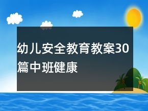 幼兒安全教育教案30篇中班健康