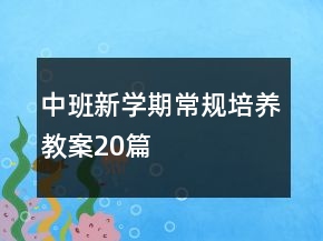 中班新學(xué)期常規(guī)培養(yǎng)教案20篇