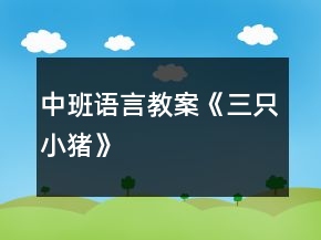 中班語(yǔ)言教案《三只小豬》