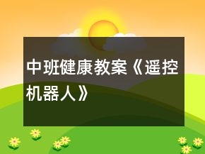 中班健康教案《遙控機(jī)器人》