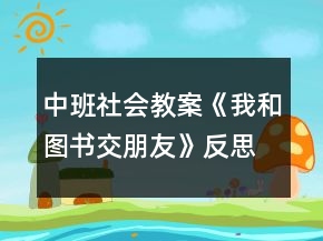 中班社會(huì)教案《我和圖書交朋友》反思
