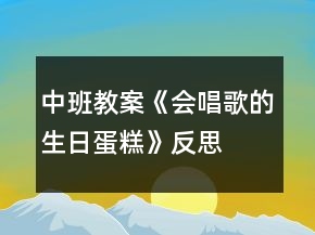 中班教案《會(huì)唱歌的生日蛋糕》反思