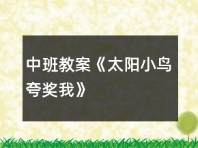 中班教案《太陽(yáng)小鳥夸獎(jiǎng)我》