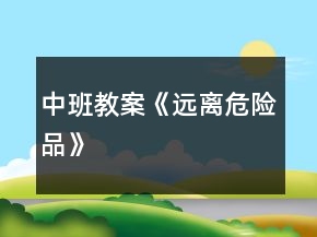 中班教案《遠離危險品》