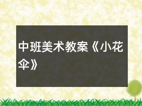 中班美術(shù)教案《小花傘》