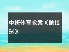 中班體育教案《拋接球》