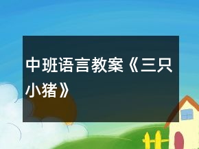 中班語(yǔ)言教案《三只小豬》