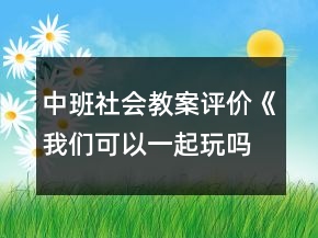中班社會教案評價《我們可以一起玩嗎》反思