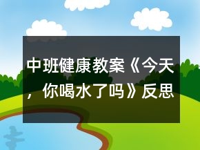 中班健康教案《今天，你喝水了嗎》反思