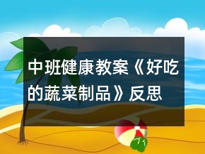 中班健康教案《好吃的蔬菜制品》反思