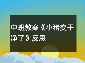 中班教案《小豬變干凈了》反思